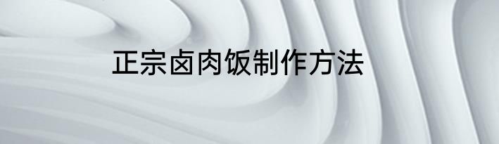 正宗卤肉饭制作方法