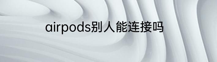 airpods别人能连接吗