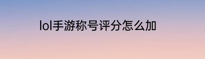 lol手游称号评分怎么加