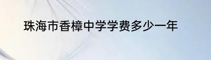 珠海市香樟中学学费多少一年