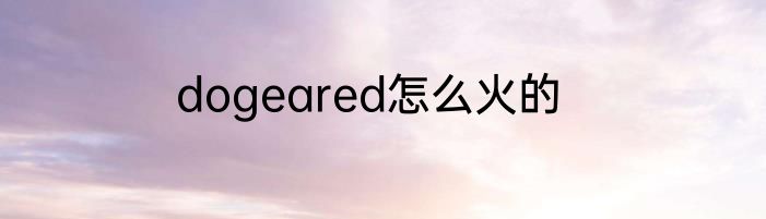 dogeared怎么火的