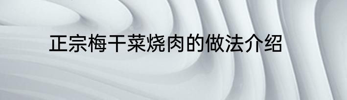 正宗梅干菜烧肉的做法介绍
