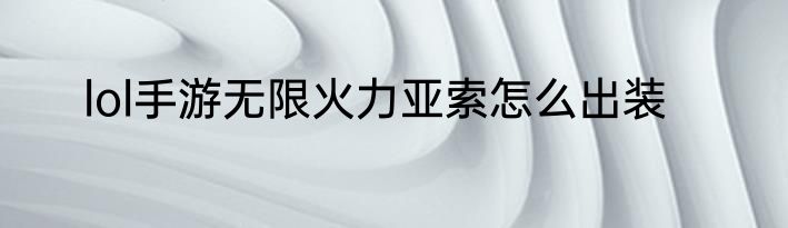 lol手游无限火力亚索怎么出装