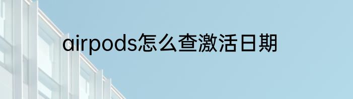 airpods怎么查激活日期