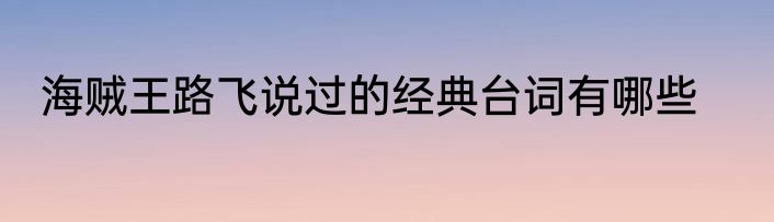 海贼王路飞说过的经典台词有哪些