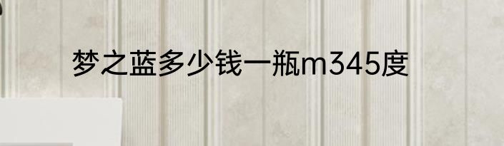 梦之蓝多少钱一瓶m345度