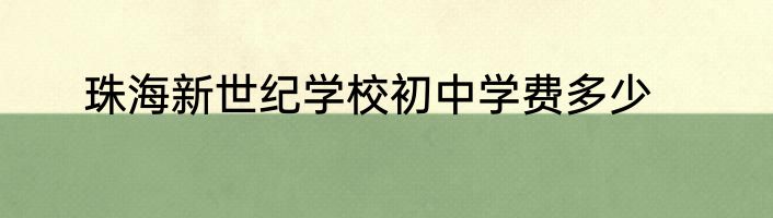 珠海新世纪学校初中学费多少