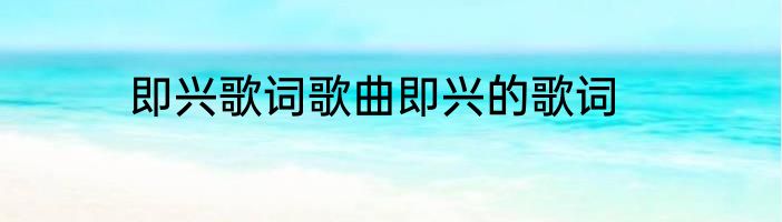 即兴歌词歌曲即兴的歌词