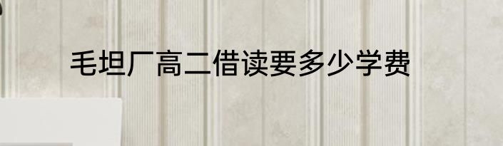 毛坦厂高二借读要多少学费