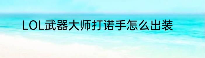 LOL武器大师打诺手怎么出装