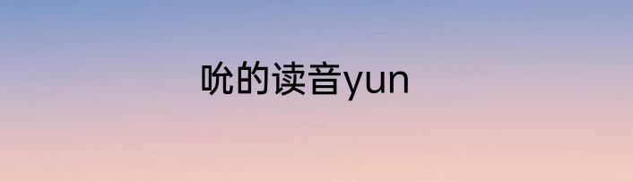 吮的读音yun
