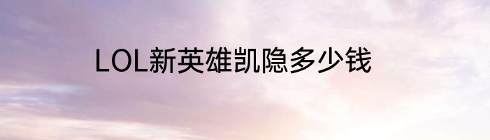 LOL新英雄凯隐多少钱