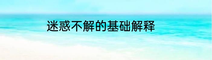 迷惑不解的基础解释