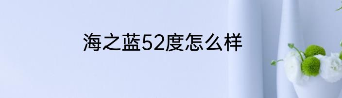 海之蓝52度怎么样
