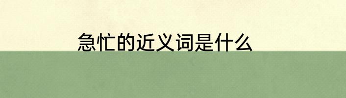 急忙的近义词是什么