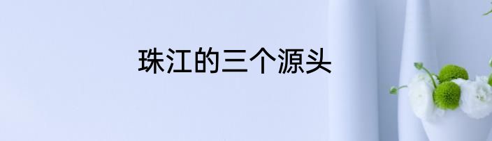珠江的三个源头