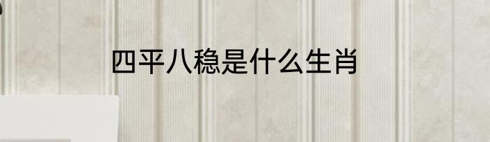 四平八稳是什么生肖
