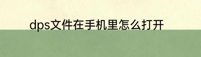dps文件在手机里怎么打开