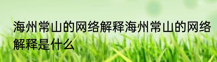 海州常山的网络解释海州常山的网络解释是什么