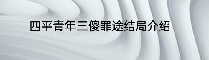 四平青年三傻罪途结局介绍