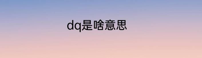 dq是啥意思