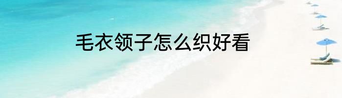毛衣领子怎么织好看