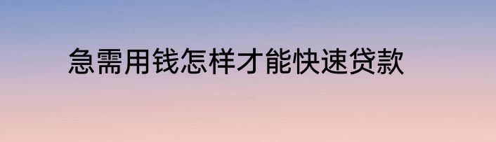 急需用钱怎样才能快速贷款