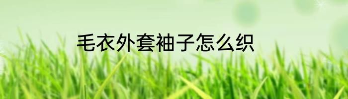 毛衣外套袖子怎么织
