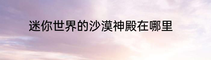 迷你世界的沙漠神殿在哪里