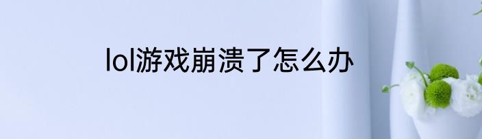 lol游戏崩溃了怎么办