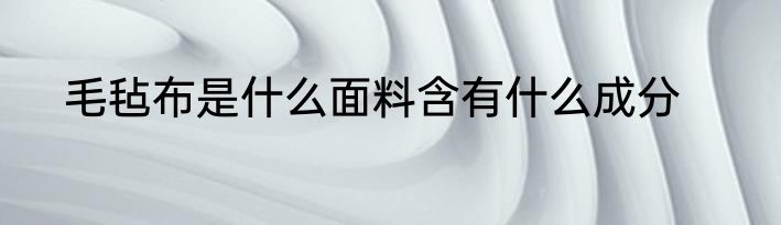 毛毡布是什么面料含有什么成分