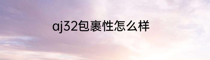 aj32包裹性怎么样
