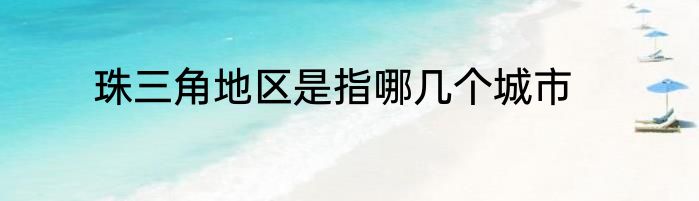珠三角地区是指哪几个城市