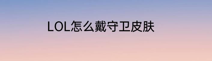 LOL怎么戴守卫皮肤