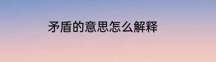 矛盾的意思怎么解释