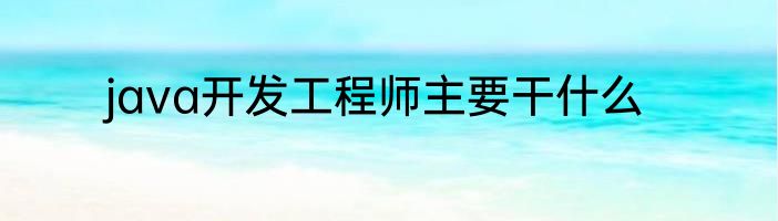 java开发工程师主要干什么