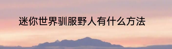 迷你世界驯服野人有什么方法