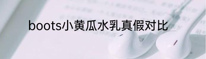 boots小黄瓜水乳真假对比