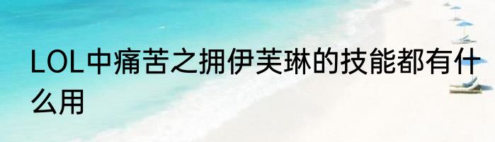 LOL中痛苦之拥伊芙琳的技能都有什么用