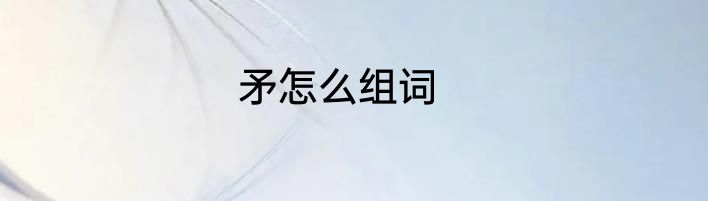 矛怎么组词