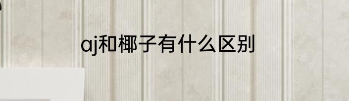 aj和椰子有什么区别