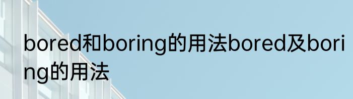 bored和boring的用法bored及boring的用法