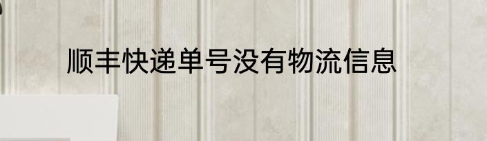 顺丰快递单号没有物流信息