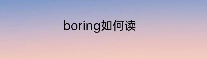 boring如何读