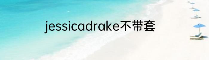 jessicadrake不带套