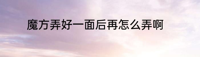 魔方弄好一面后再怎么弄啊