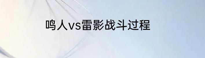 鸣人vs雷影战斗过程