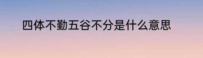 四体不勤五谷不分是什么意思