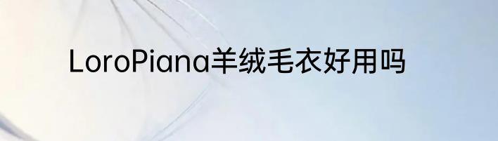LoroPiana羊绒毛衣好用吗