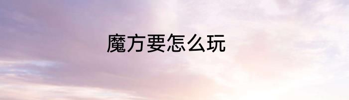 魔方要怎么玩